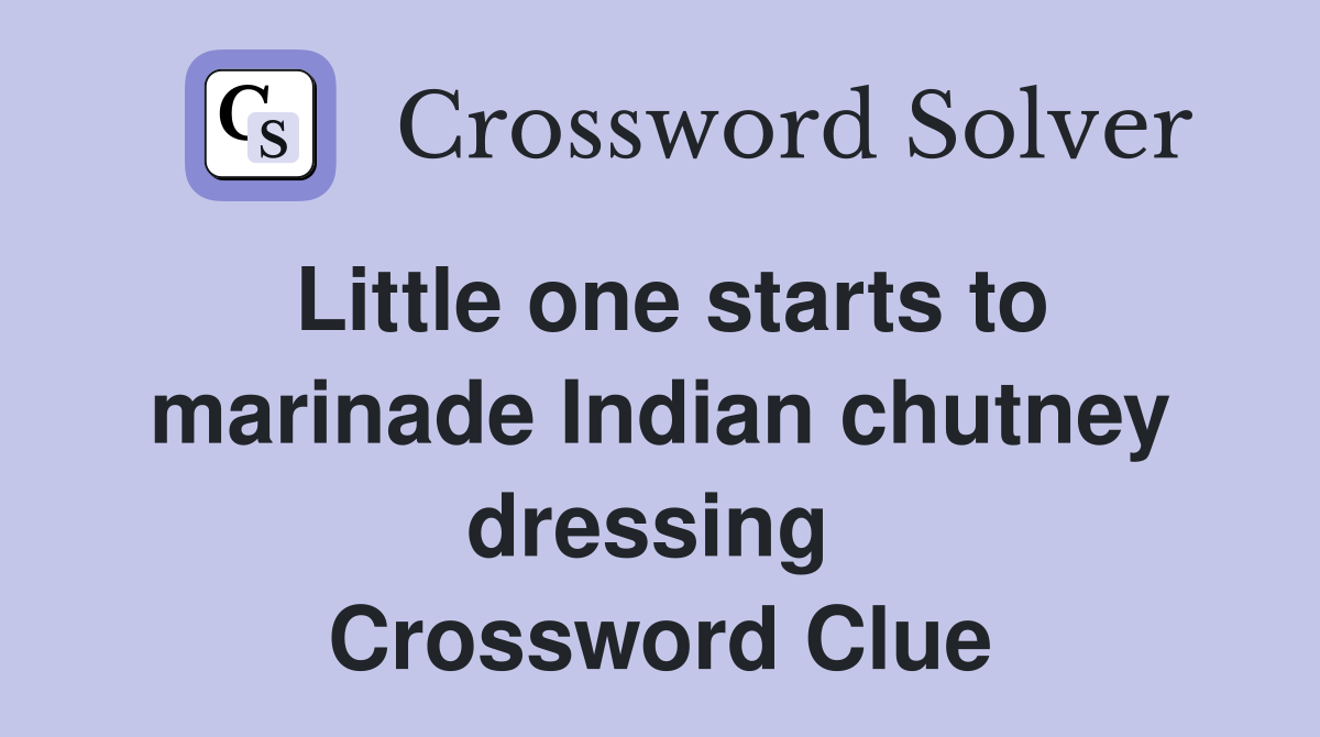 Little one starts to marinade Indian chutney dressing  Crossword Clue