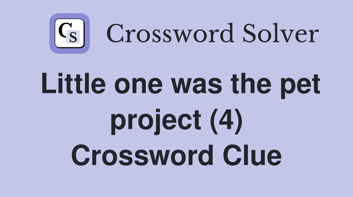 Little one was the pet project (4) Crossword Clue
