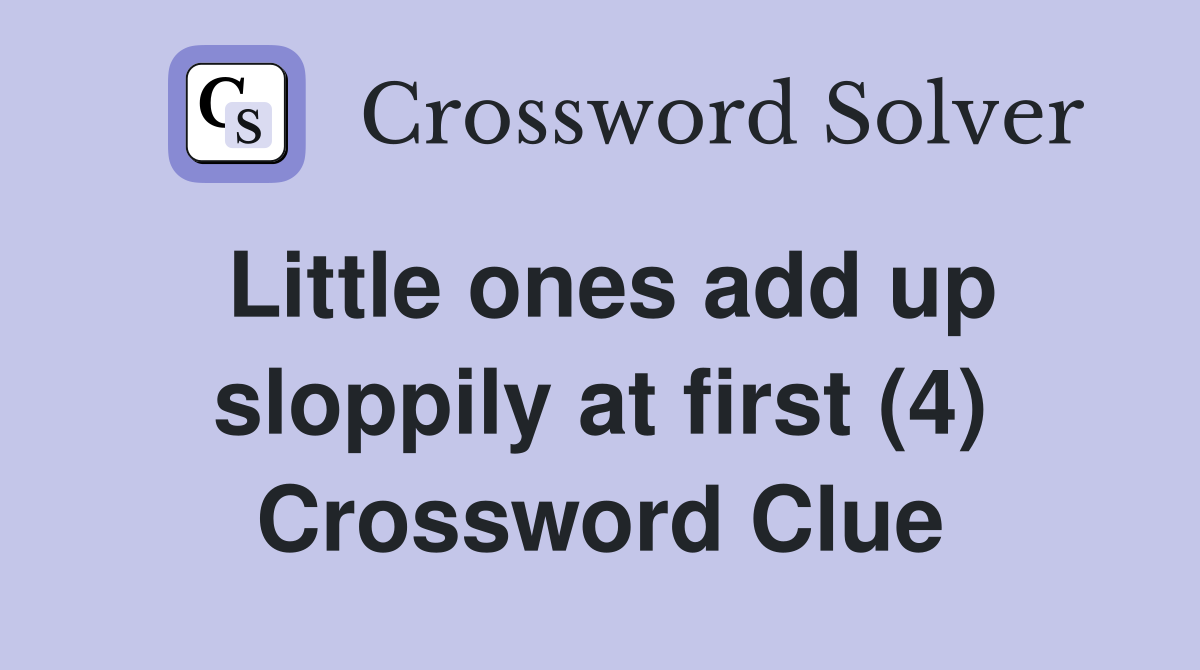 Little ones add up sloppily at first (4) Crossword Clue