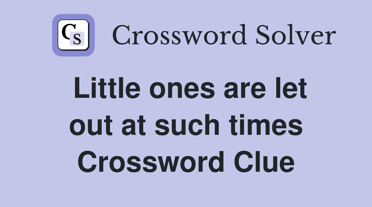 Little ones are let out at such times Crossword Clue