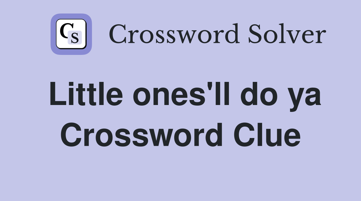 Little ones'll do ya Crossword Clue