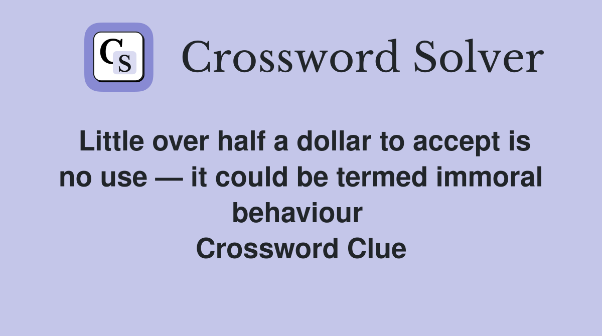 Little over half a dollar to accept is no use — it could be termed immoral behaviour  Crossword Clue