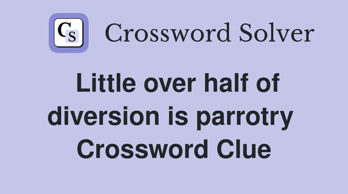 Little over half of diversion is parrotry  Crossword Clue