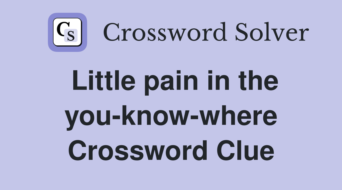 Little pain in the you-know-where Crossword Clue