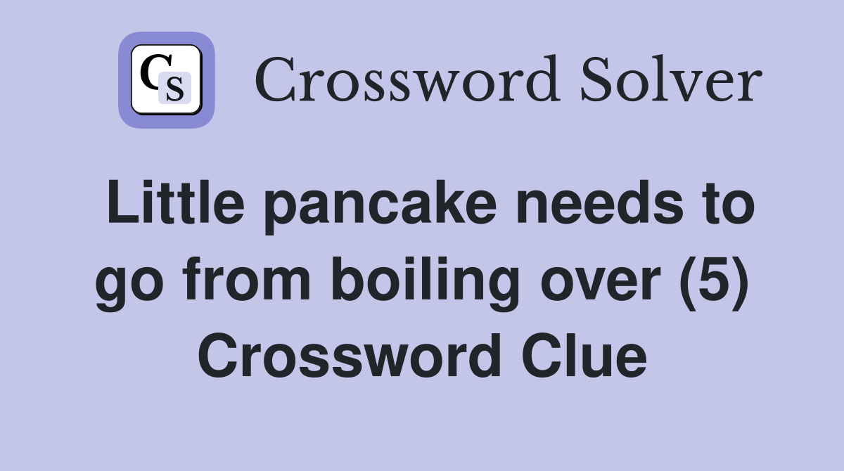 Little pancake needs to go from boiling over (5) Crossword Clue