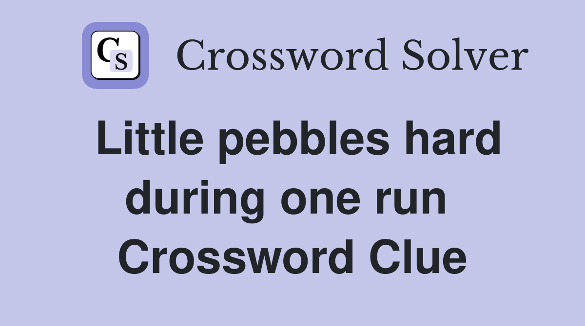 Little pebbles hard during one run  Crossword Clue