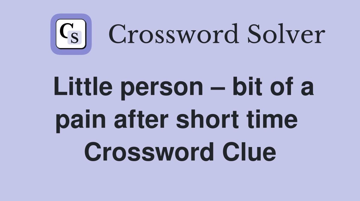Little person – bit of a pain after short time  Crossword Clue
