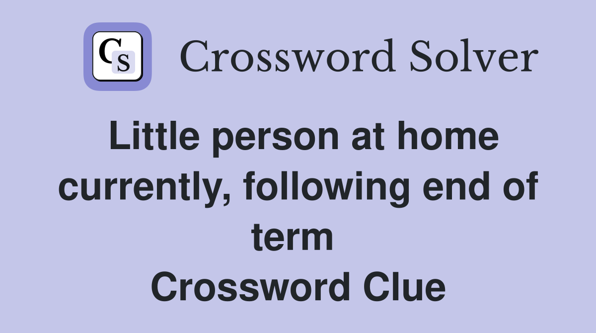 Little person at home currently, following end of term  Crossword Clue