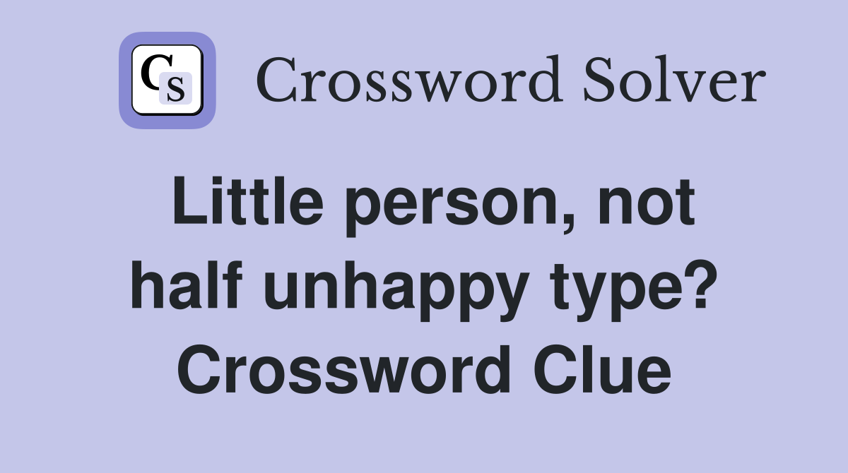 Little person, not half unhappy type? Crossword Clue