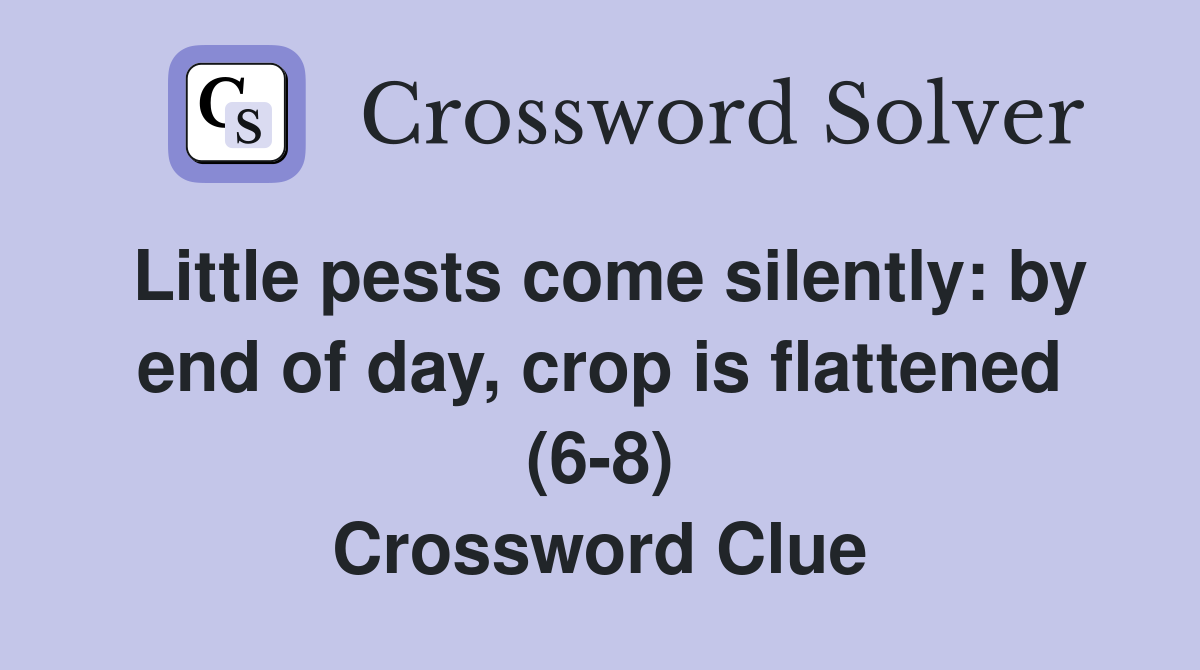 Little pests come silently: by end of day, crop is flattened (6-8) Crossword Clue