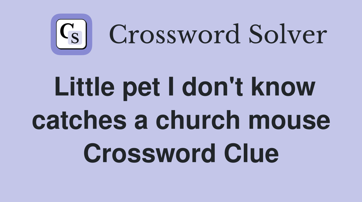 Little pet I don't know catches a church mouse Crossword Clue