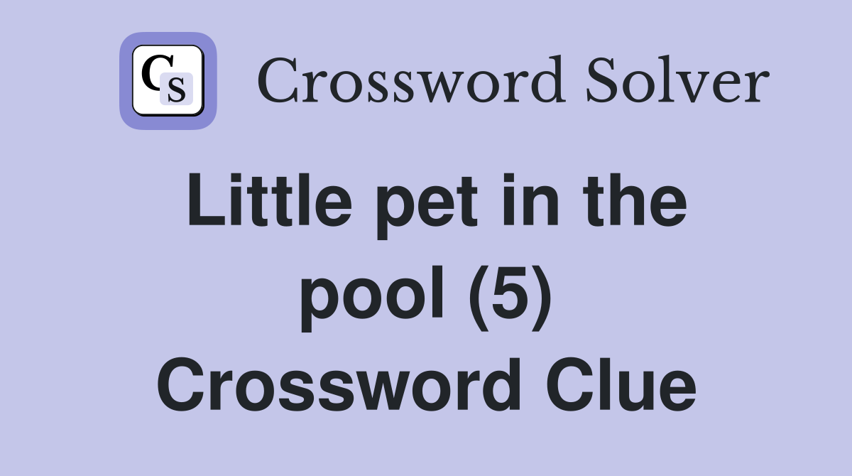 Little pet in the pool (5) Crossword Clue