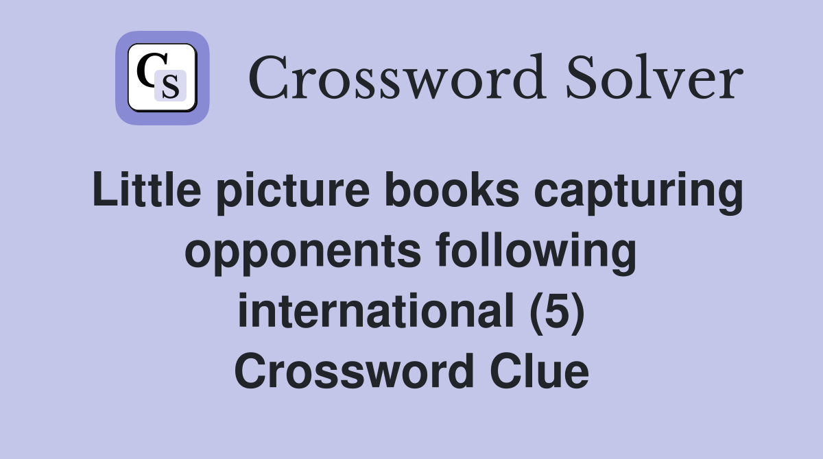 Little picture books capturing opponents following international (5) Crossword Clue