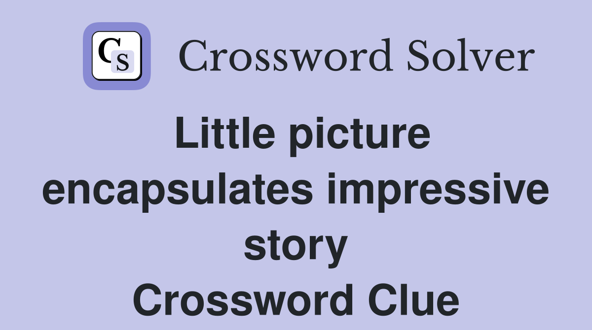 Little picture encapsulates impressive story Crossword Clue