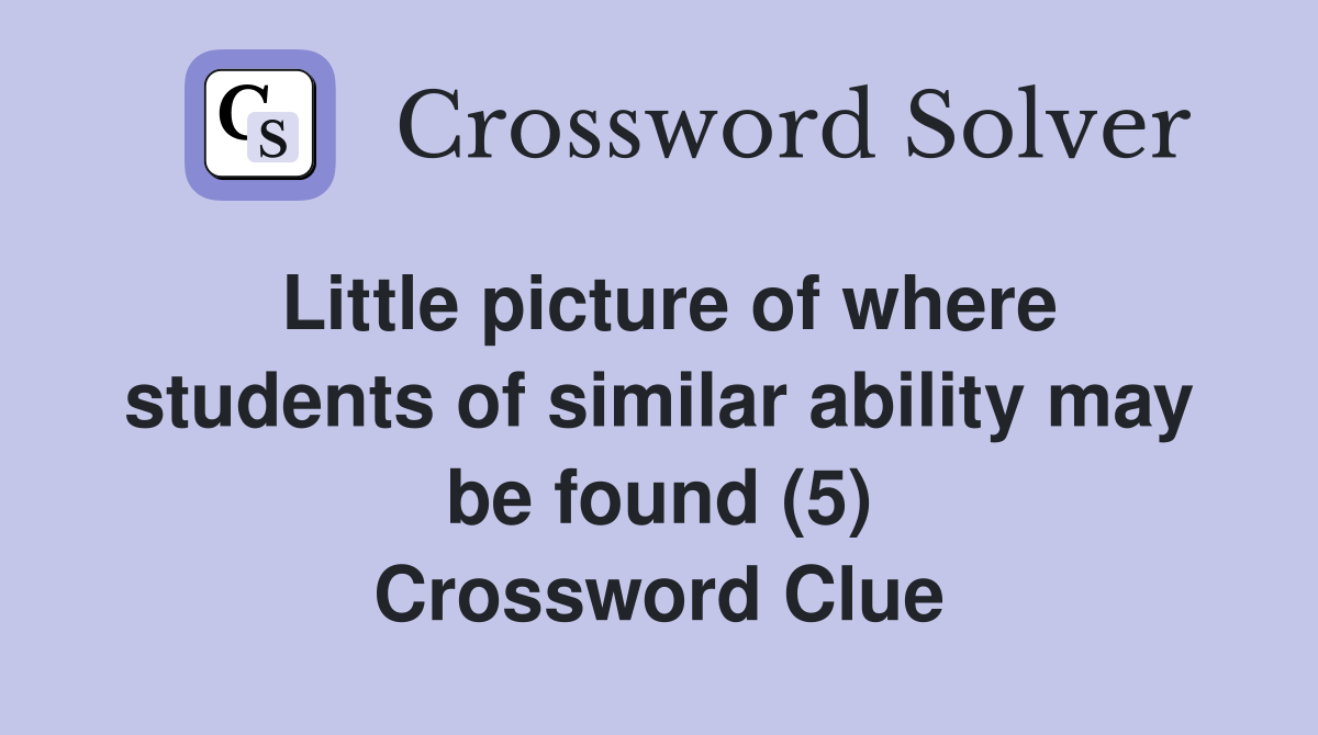 Little picture of where students of similar ability may be found (5) Crossword Clue