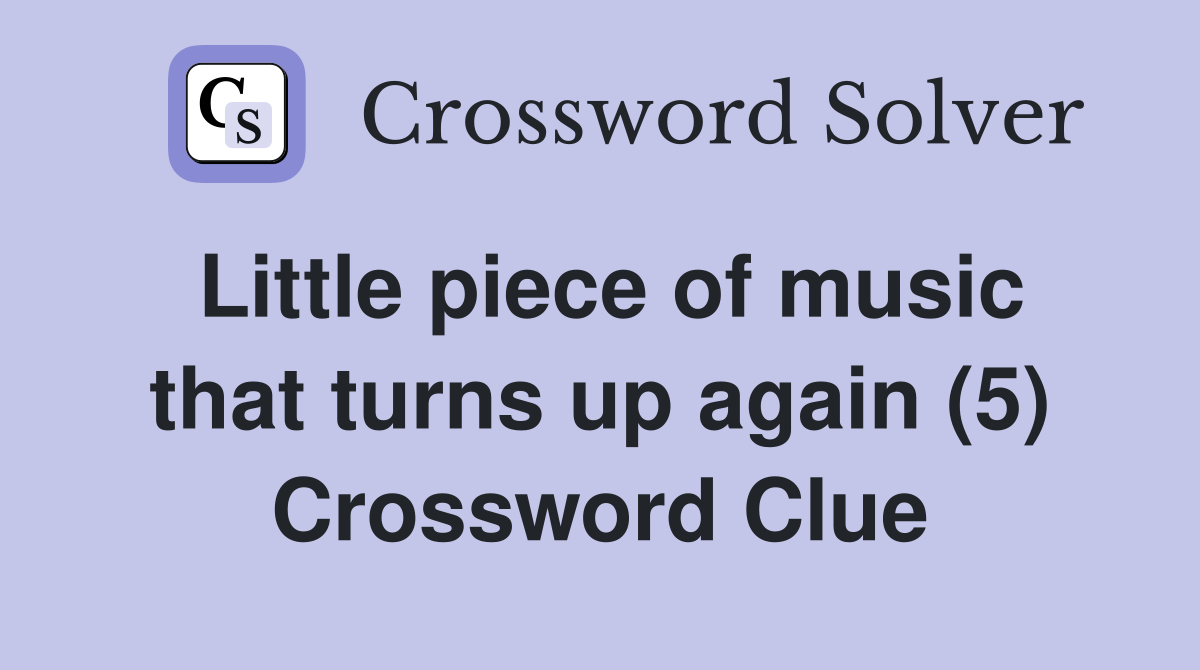 Little piece of music that turns up again (5) Crossword Clue
