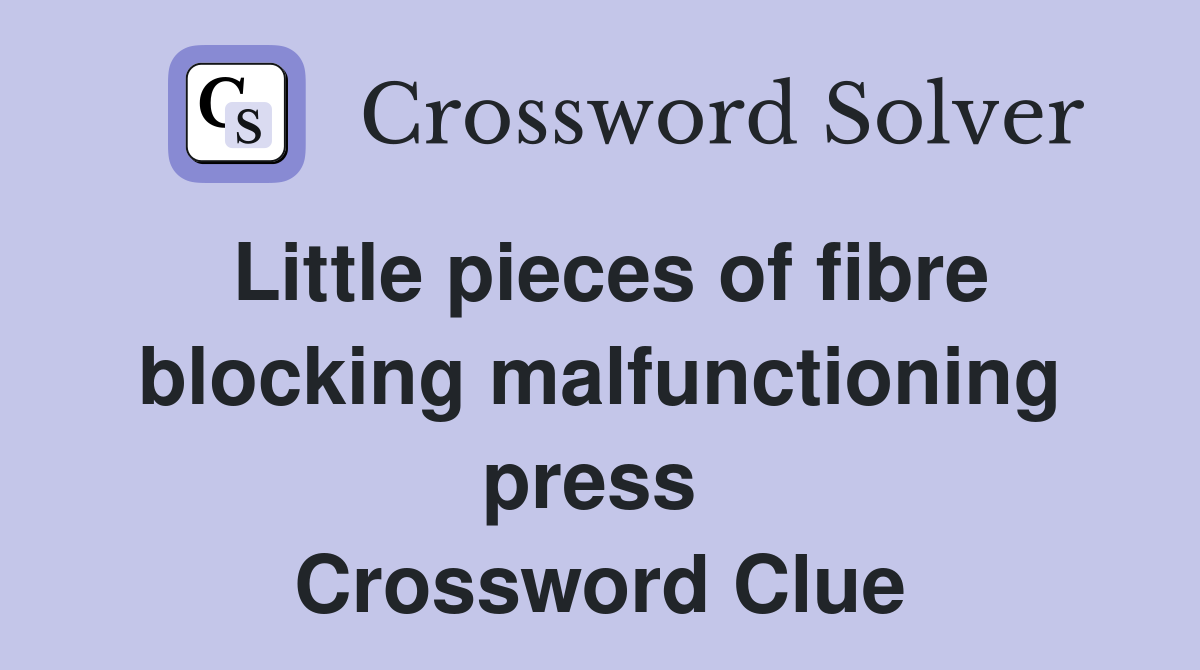 Little pieces of fibre blocking malfunctioning press  Crossword Clue