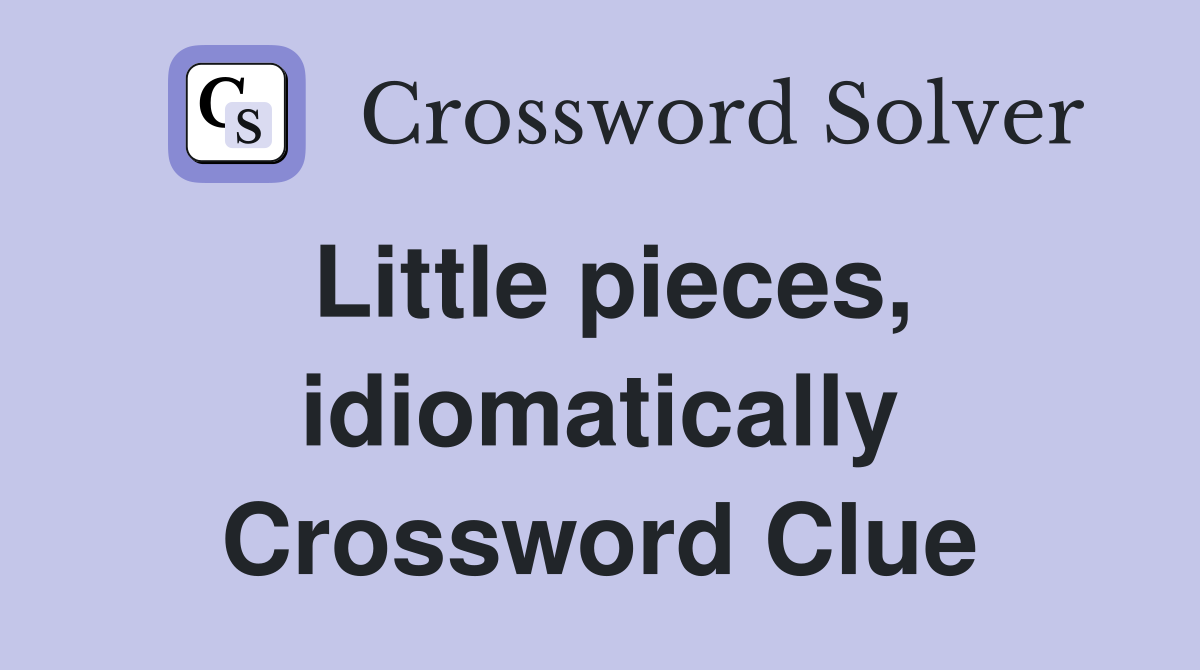 Little pieces, idiomatically Crossword Clue