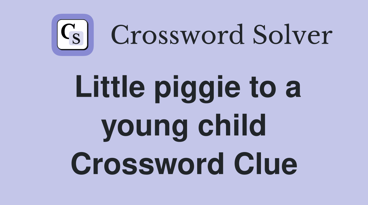 Little piggie to a young child Crossword Clue