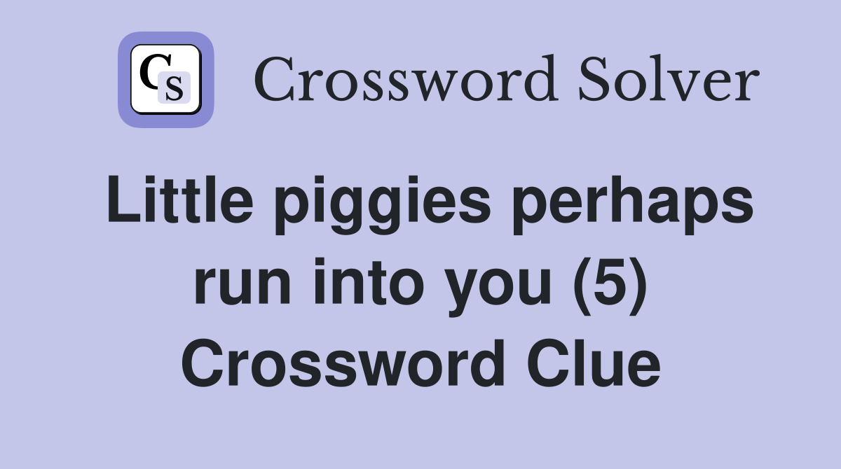 Little piggies perhaps run into you (5) Crossword Clue