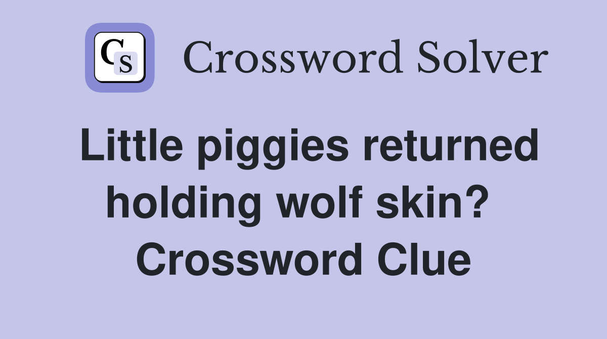 Little piggies returned holding wolf skin?  Crossword Clue