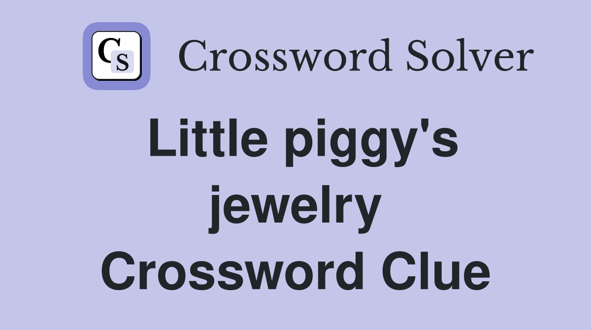 Little piggy's jewelry Crossword Clue