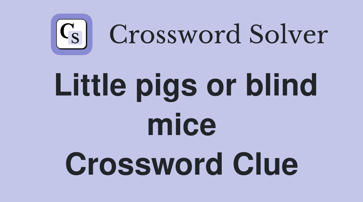 Little pigs or blind mice Crossword Clue