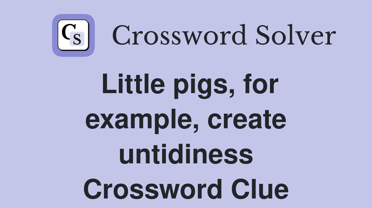 Little pigs, for example, create untidiness Crossword Clue