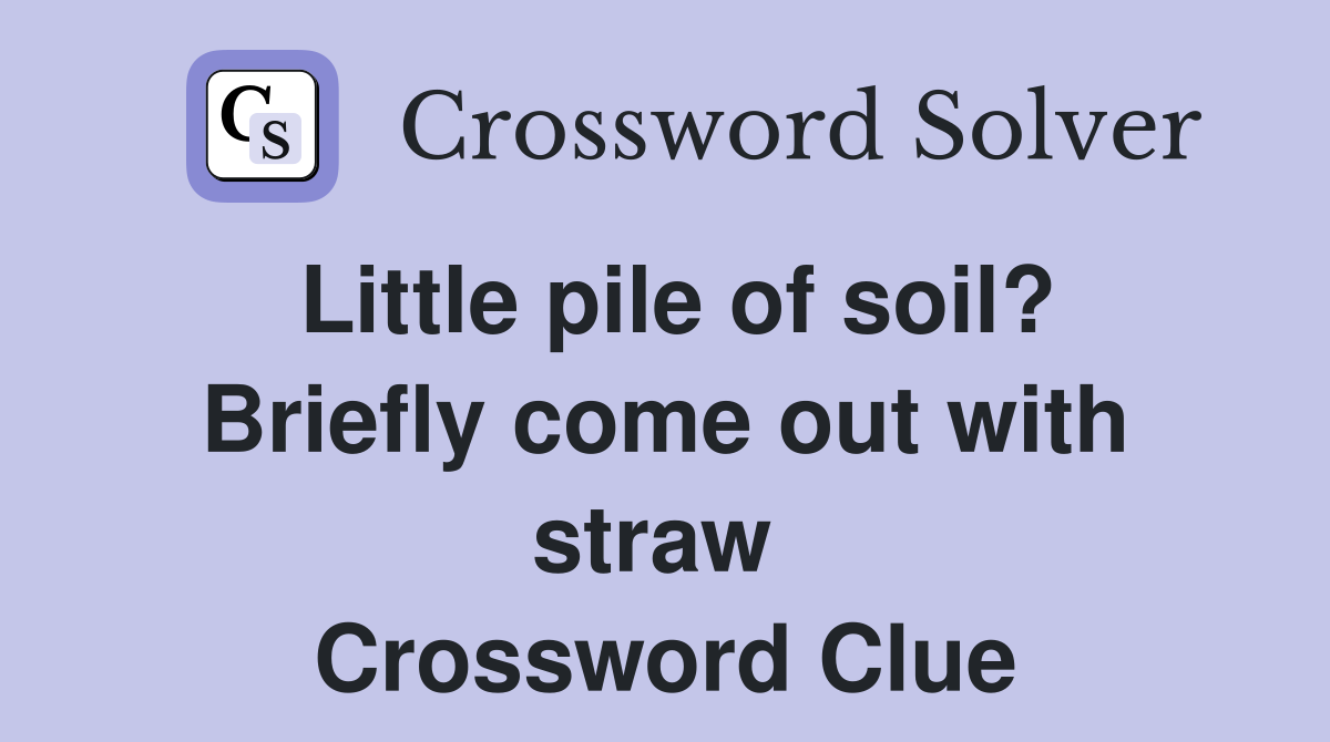 Little pile of soil? Briefly come out with straw  Crossword Clue