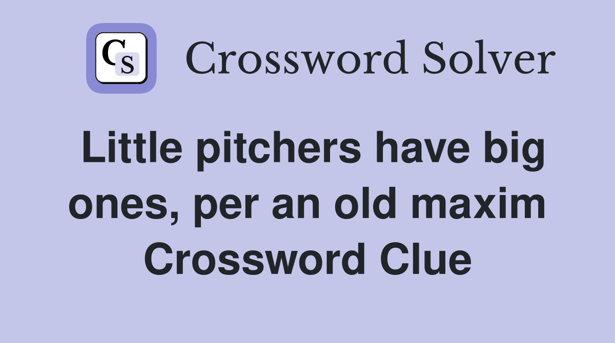 Little pitchers have big ones, per an old maxim Crossword Clue