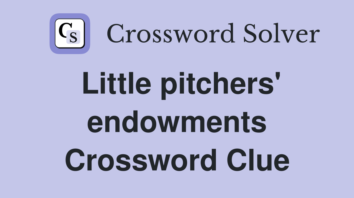 Little pitchers' endowments Crossword Clue