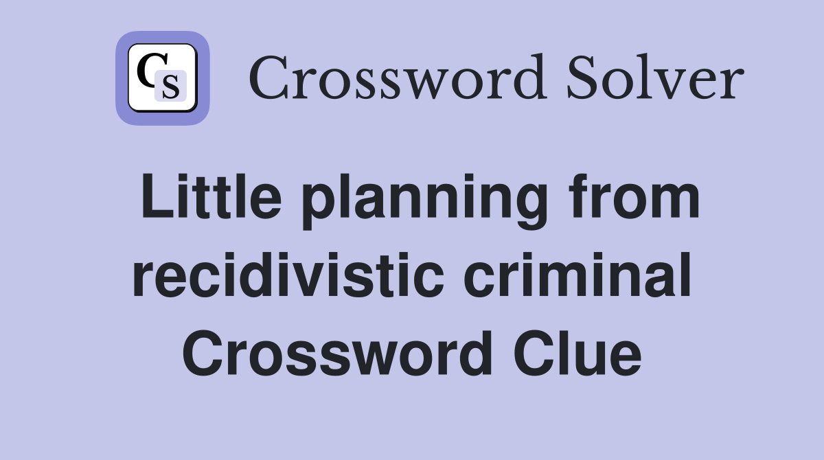 Little planning from recidivistic criminal Crossword Clue