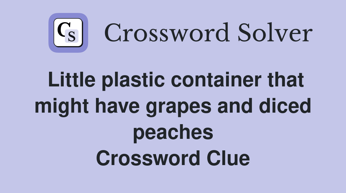 Little plastic container that might have grapes and diced peaches Crossword Clue