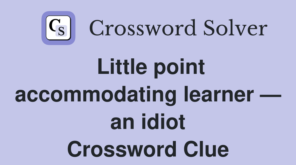Little point accommodating learner — an idiot Crossword Clue