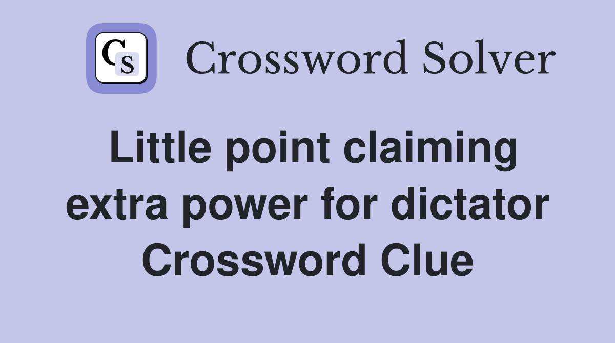 Little point claiming extra power for dictator Crossword Clue