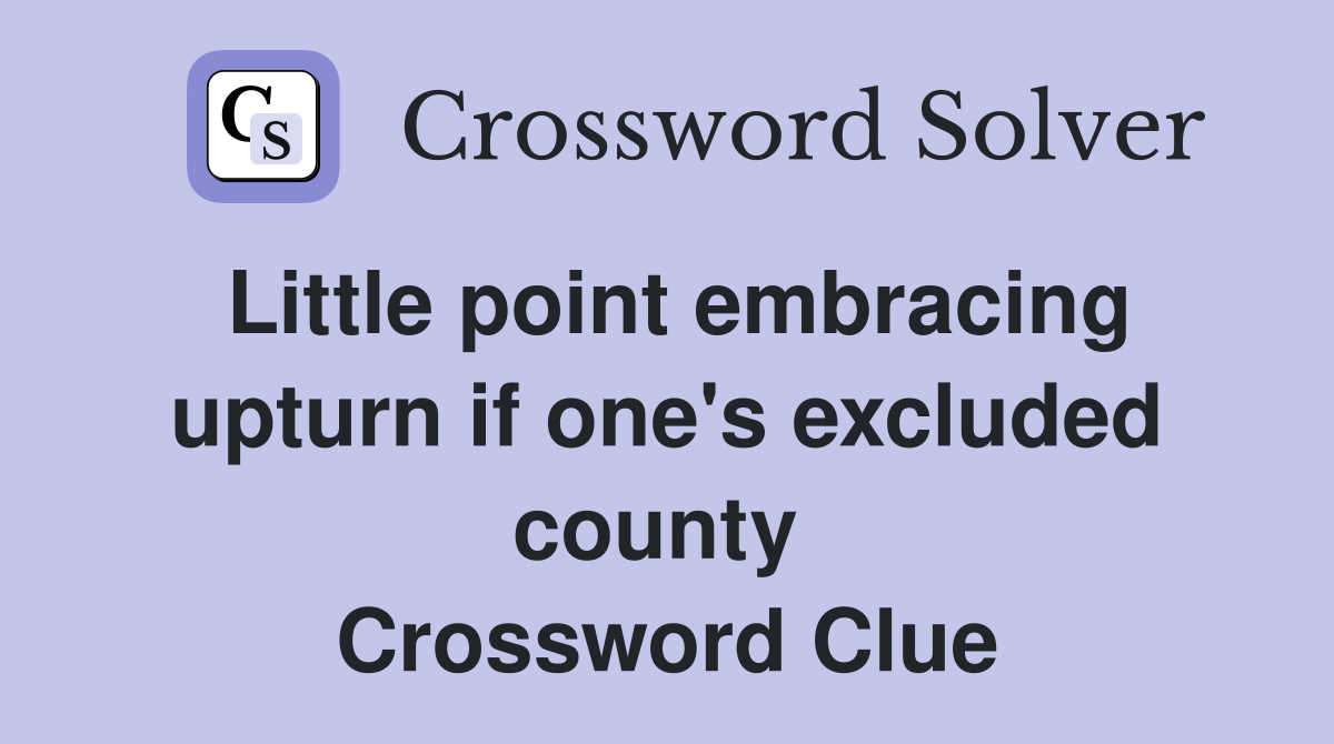 Little point embracing upturn if one's excluded county  Crossword Clue