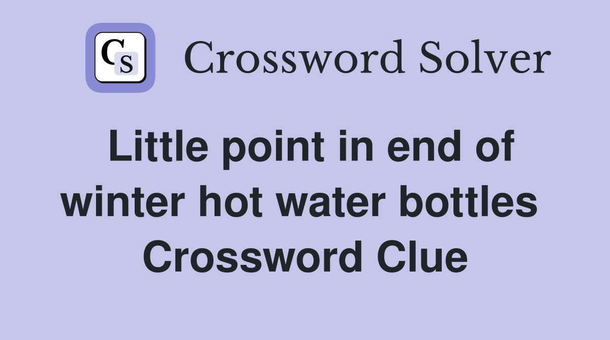 Little point in end of winter hot water bottles  Crossword Clue