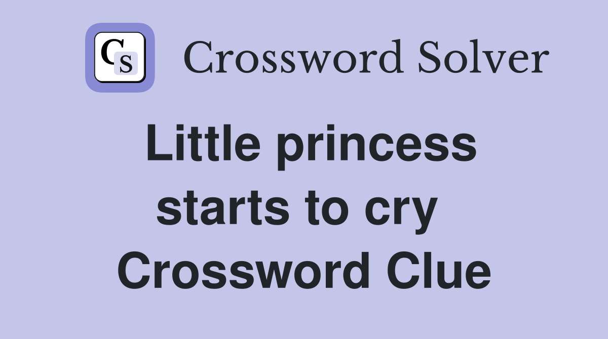 Little princess starts to cry  Crossword Clue