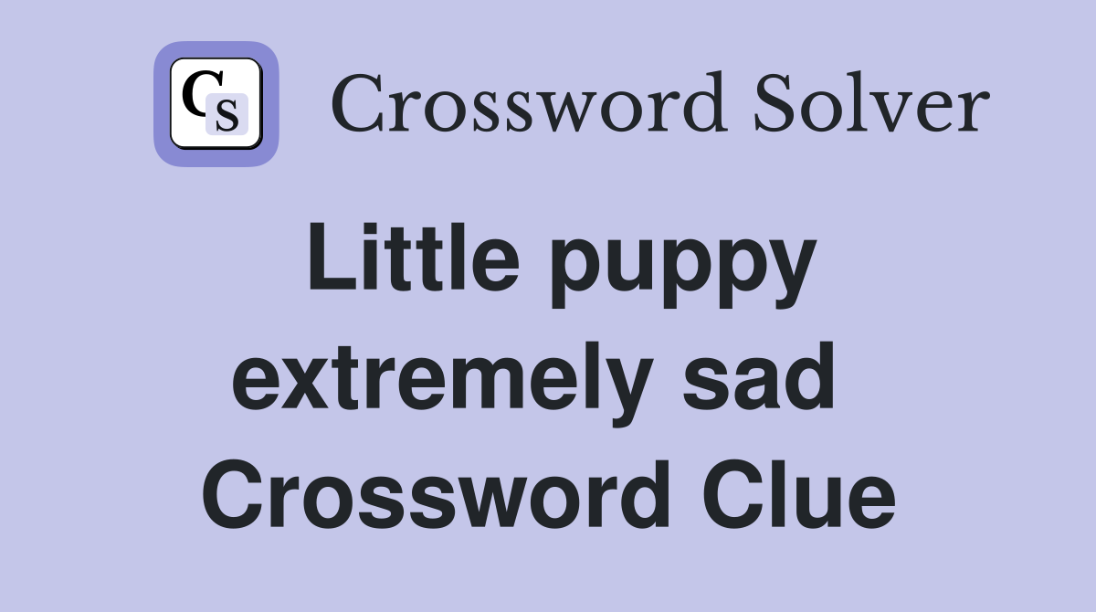 Little puppy extremely sad  Crossword Clue