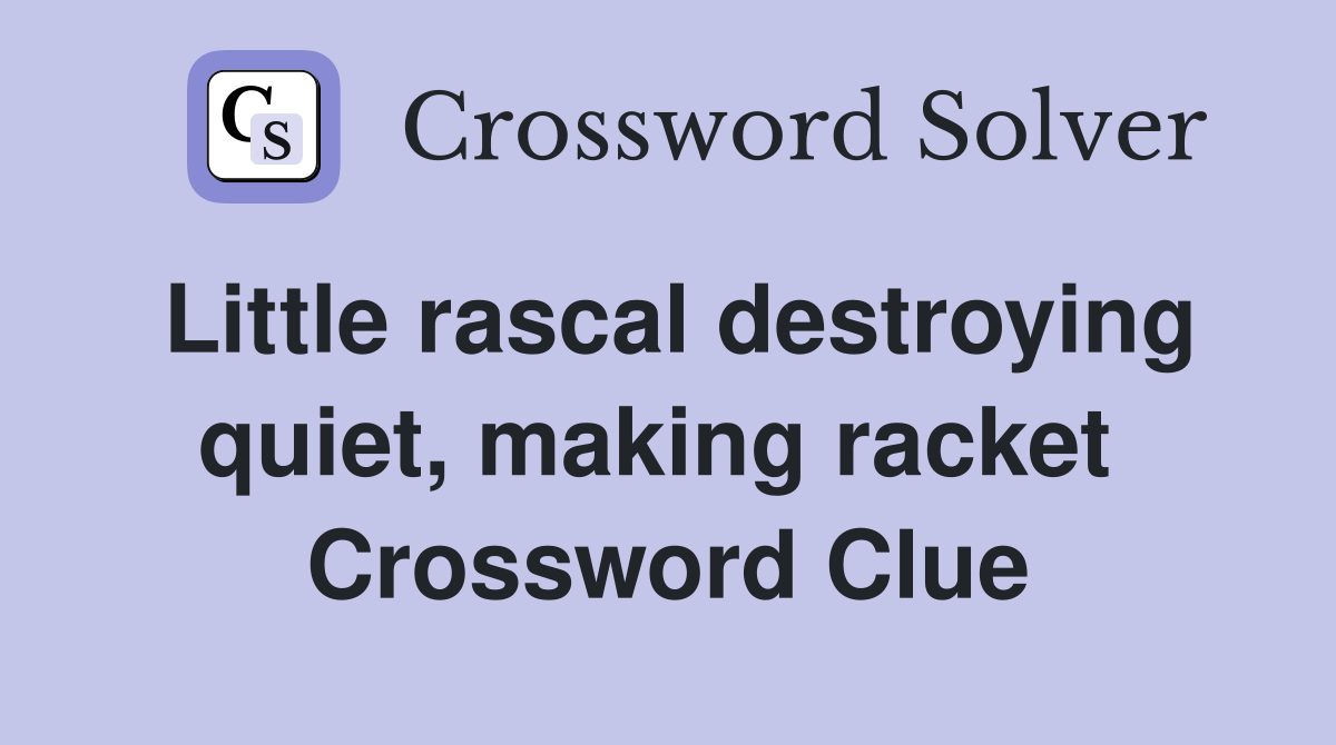 Little rascal destroying quiet, making racket  Crossword Clue