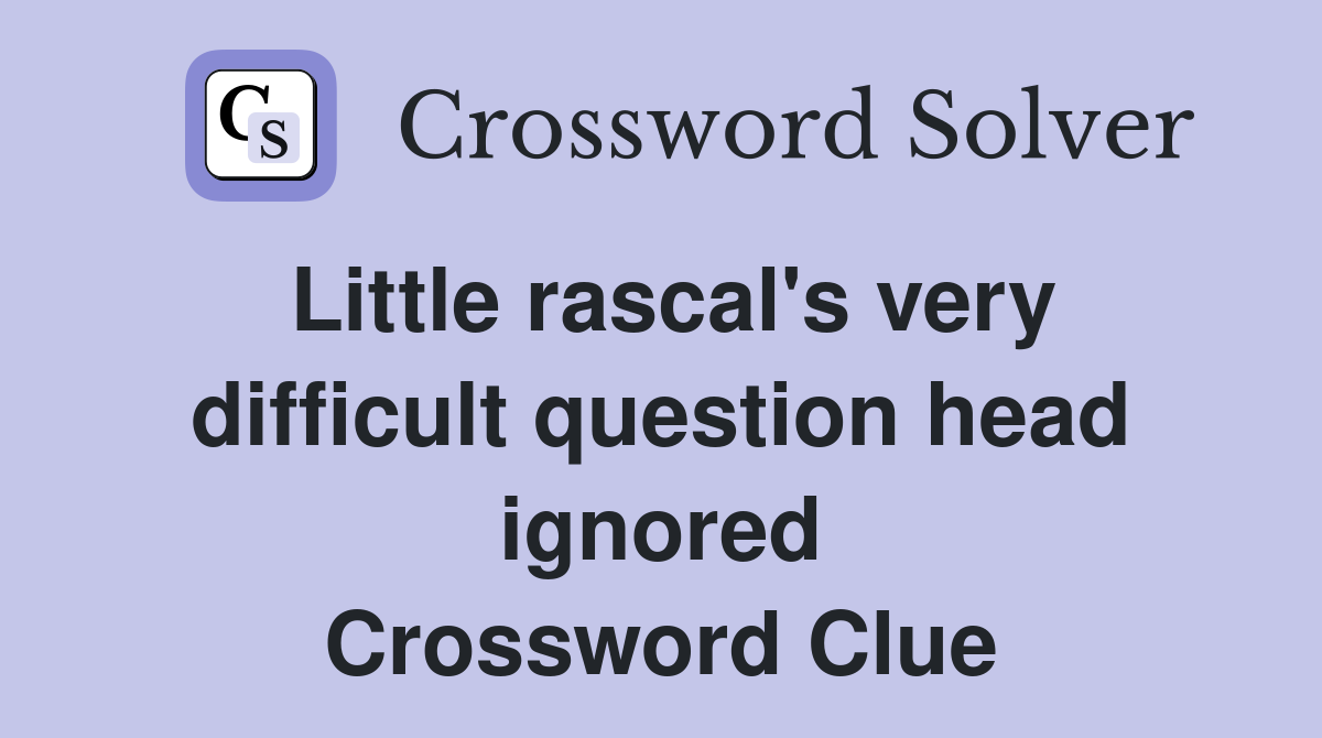 Little rascal's very difficult question head ignored Crossword Clue