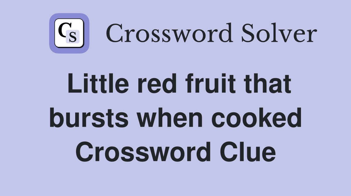 Little red fruit that bursts when cooked Crossword Clue