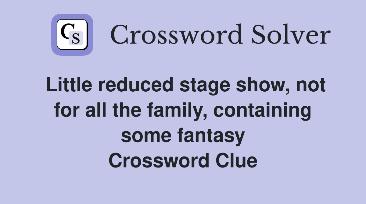 Little reduced stage show, not for all the family, containing some fantasy Crossword Clue