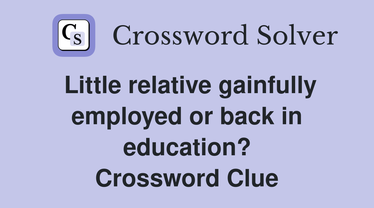 Little relative gainfully employed or back in education? Crossword Clue