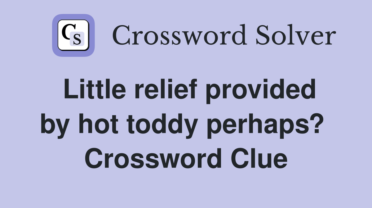 Little relief provided by hot toddy perhaps?  Crossword Clue