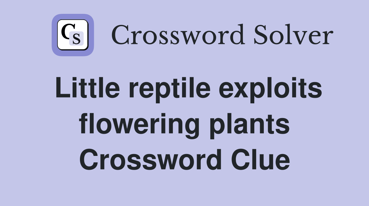 Little reptile exploits flowering plants Crossword Clue