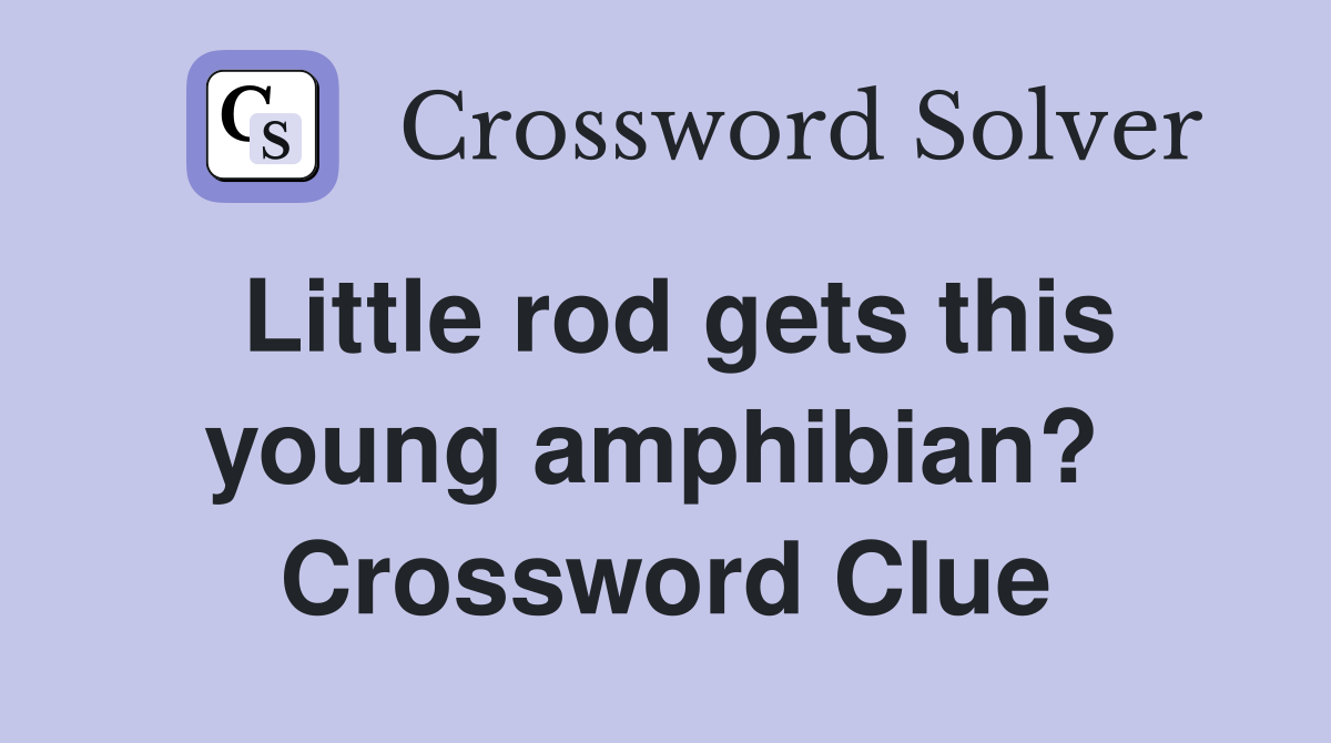 Little rod gets this young amphibian?  Crossword Clue
