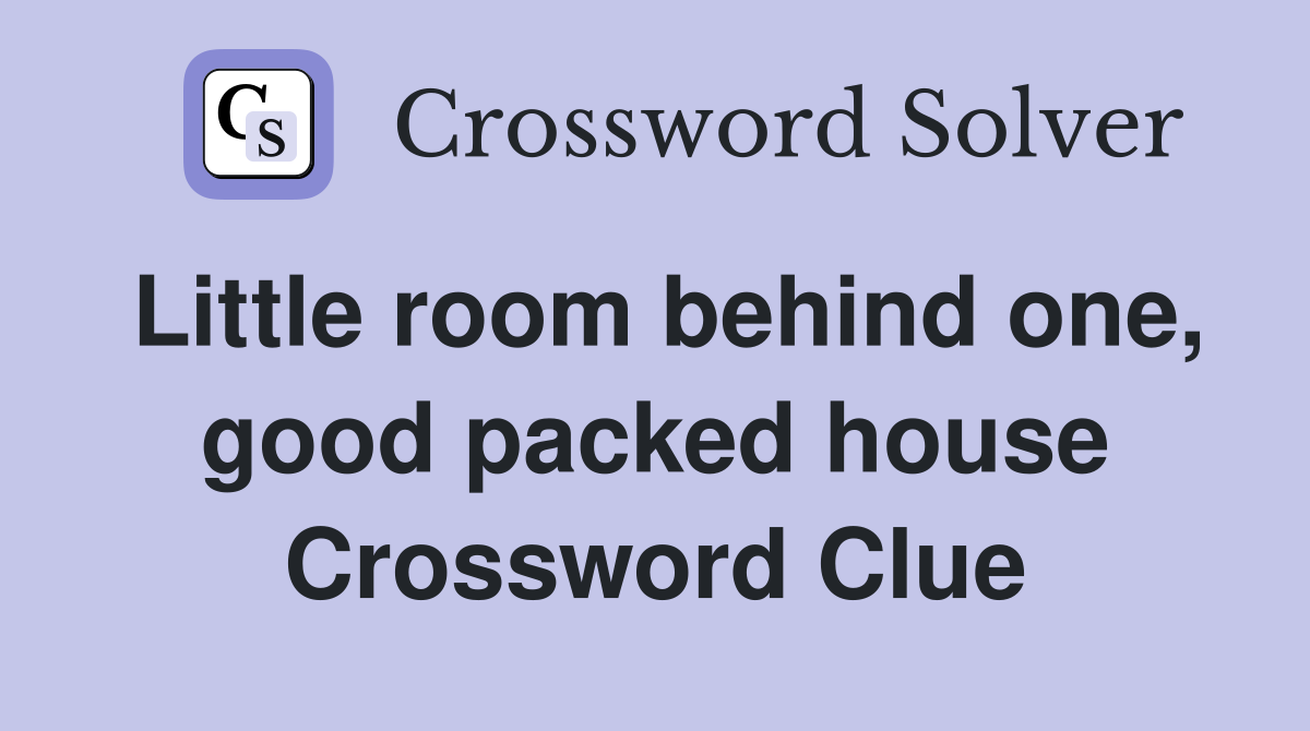 Little room behind one, good packed house Crossword Clue