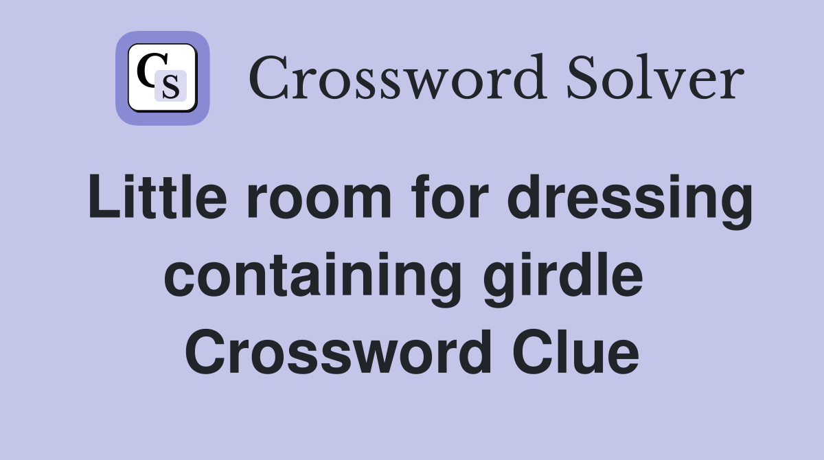 Little room for dressing containing girdle  Crossword Clue