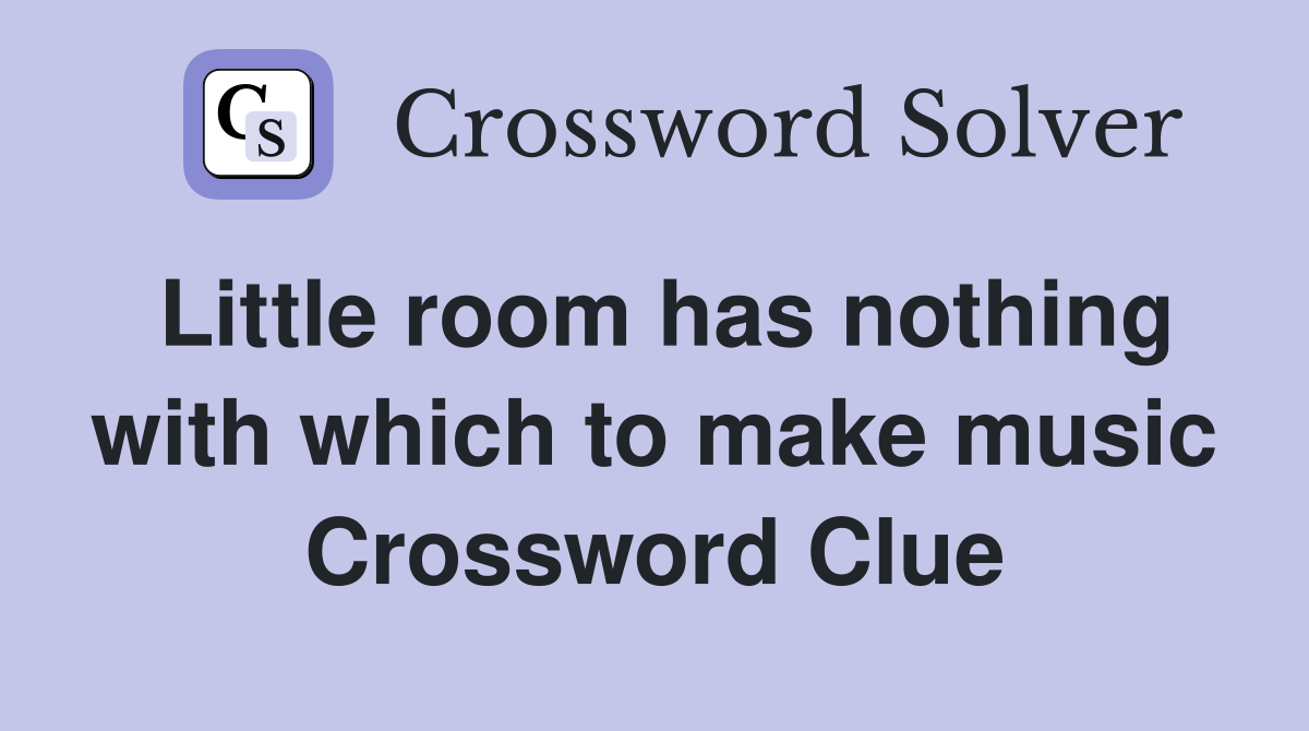Little room has nothing with which to make music Crossword Clue